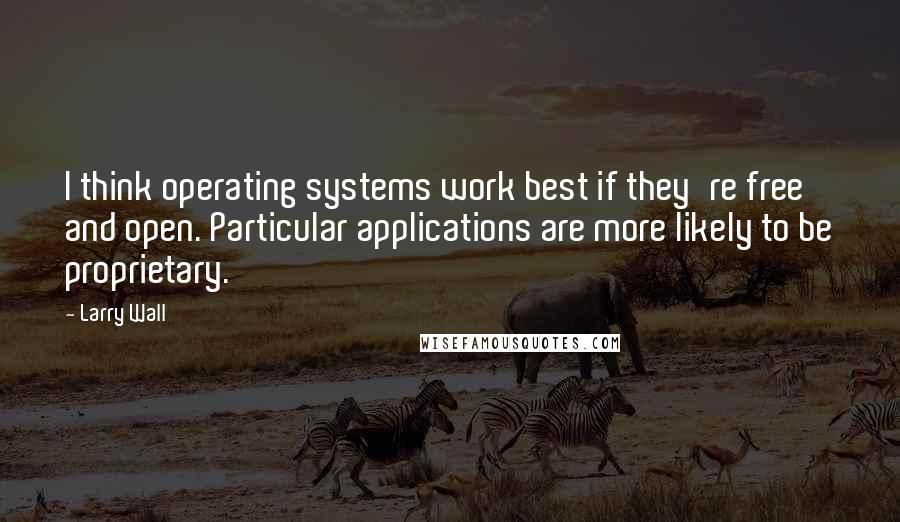 Larry Wall quotes: I think operating systems work best if they're free and open. Particular applications are more likely to be proprietary.