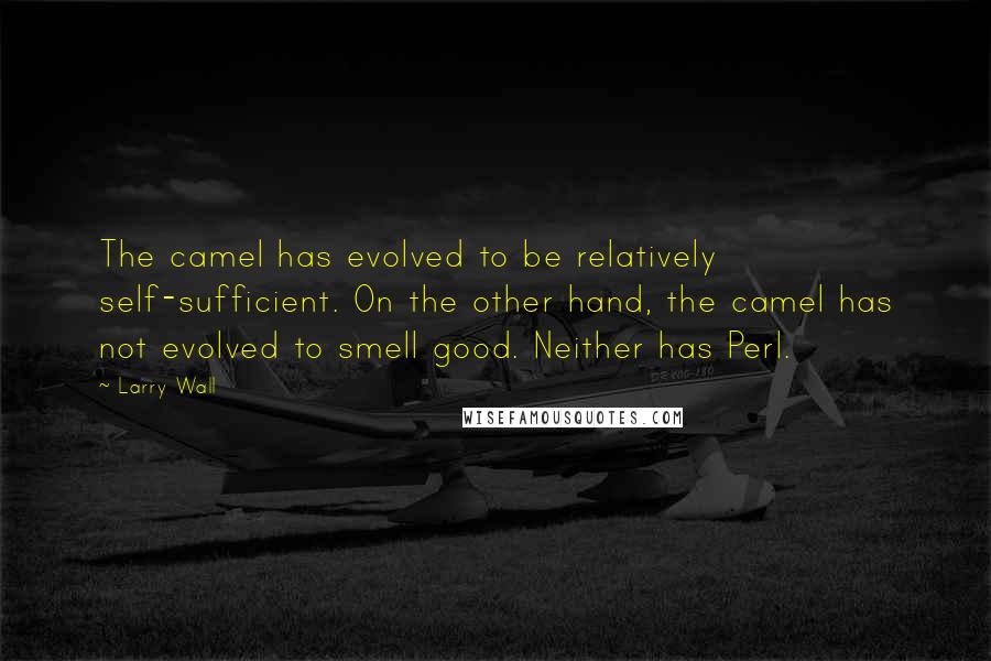 Larry Wall quotes: The camel has evolved to be relatively self-sufficient. On the other hand, the camel has not evolved to smell good. Neither has Perl.
