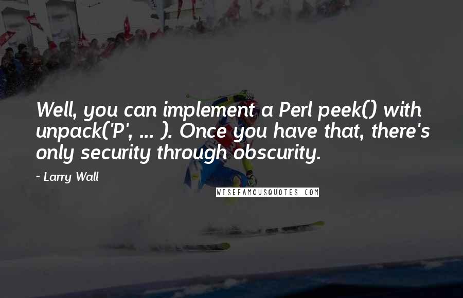 Larry Wall quotes: Well, you can implement a Perl peek() with unpack('P', ... ). Once you have that, there's only security through obscurity.