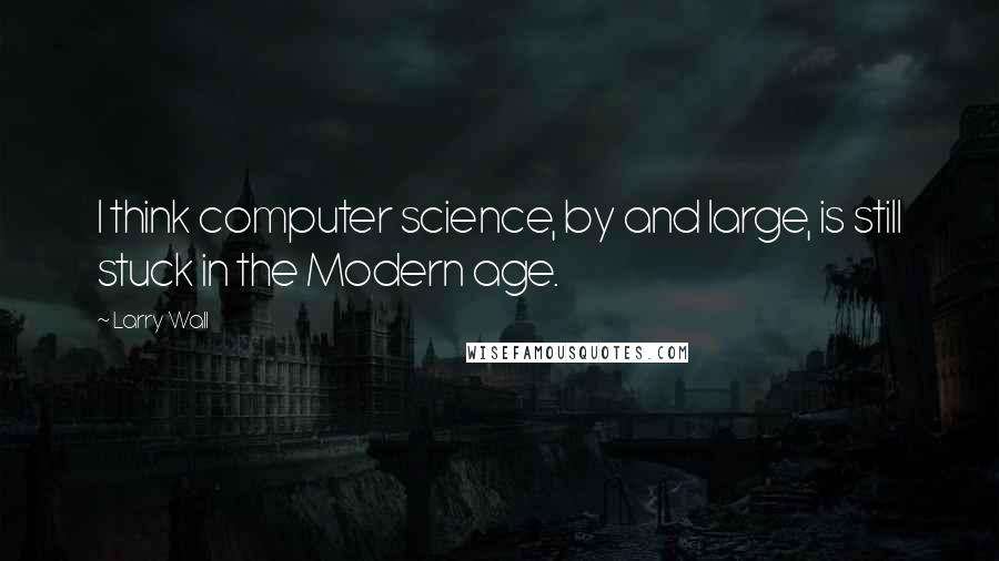 Larry Wall quotes: I think computer science, by and large, is still stuck in the Modern age.