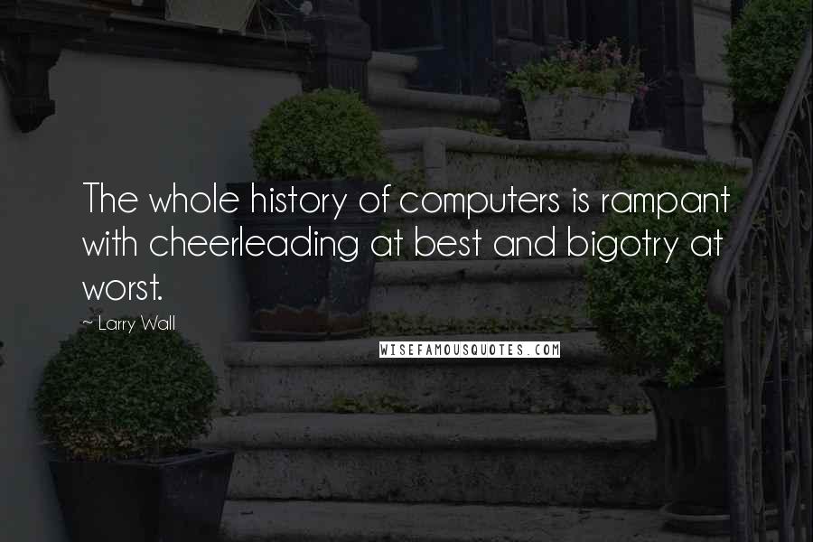 Larry Wall quotes: The whole history of computers is rampant with cheerleading at best and bigotry at worst.