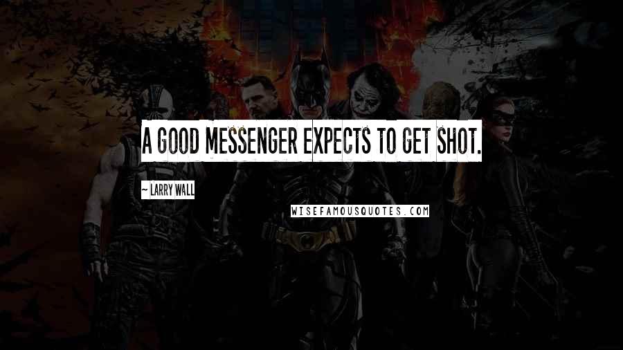 Larry Wall quotes: A good messenger expects to get shot.