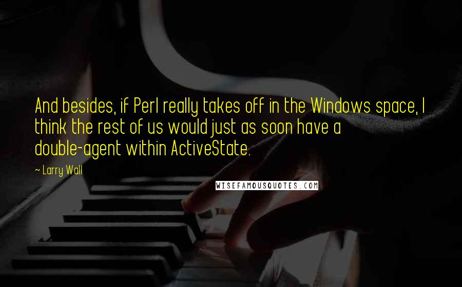 Larry Wall quotes: And besides, if Perl really takes off in the Windows space, I think the rest of us would just as soon have a double-agent within ActiveState.
