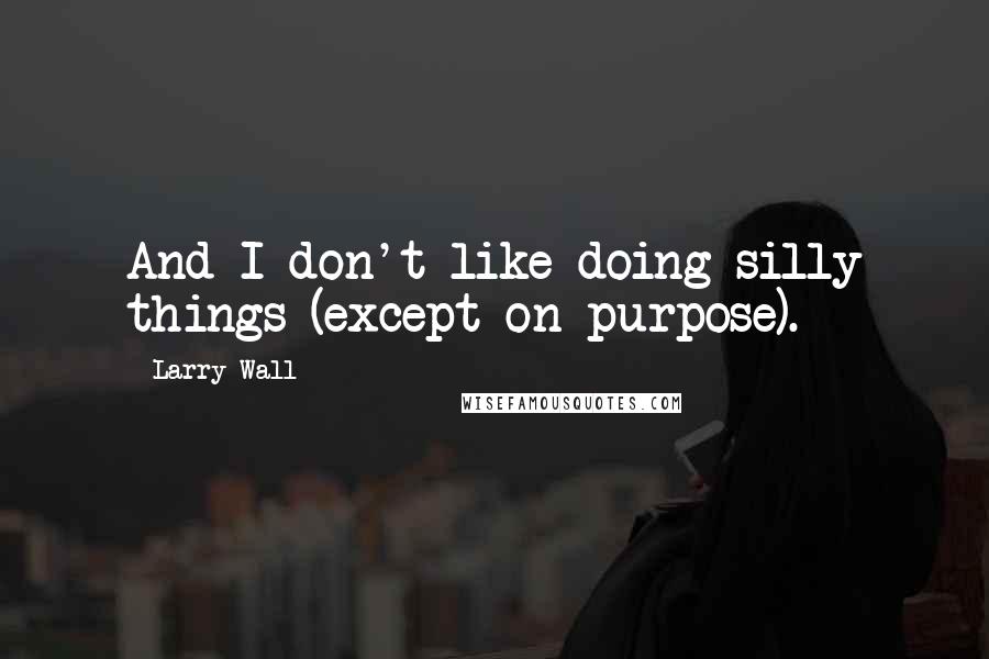 Larry Wall quotes: And I don't like doing silly things (except on purpose).