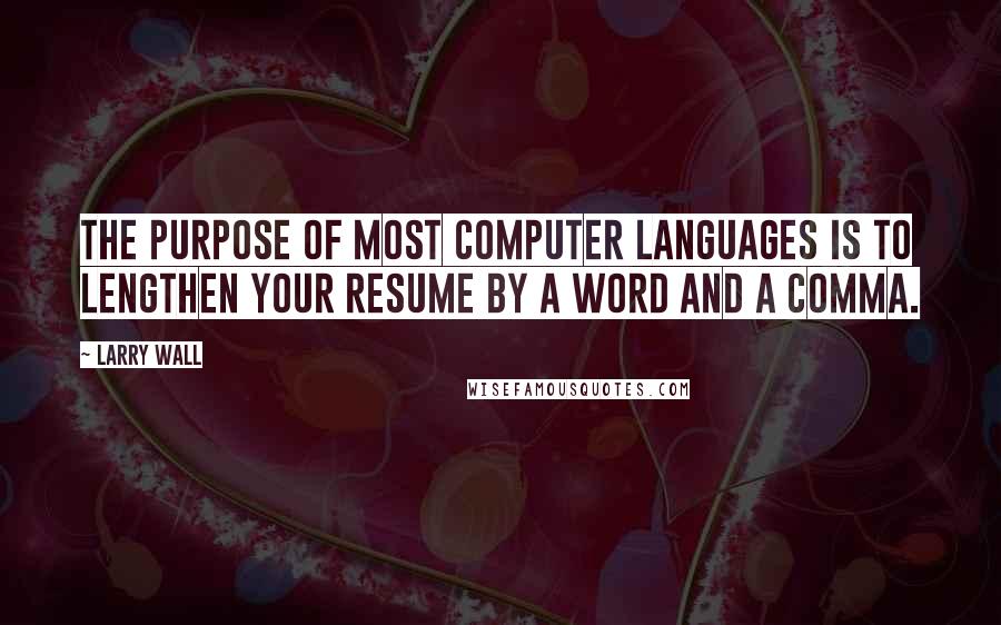 Larry Wall quotes: The purpose of most computer languages is to lengthen your resume by a word and a comma.