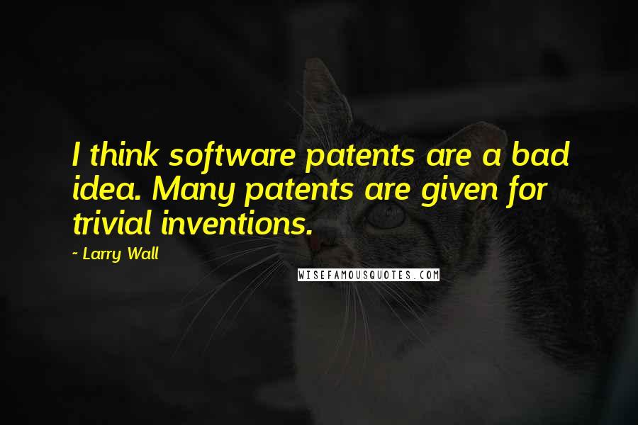 Larry Wall quotes: I think software patents are a bad idea. Many patents are given for trivial inventions.