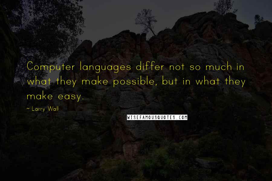 Larry Wall quotes: Computer languages differ not so much in what they make possible, but in what they make easy.