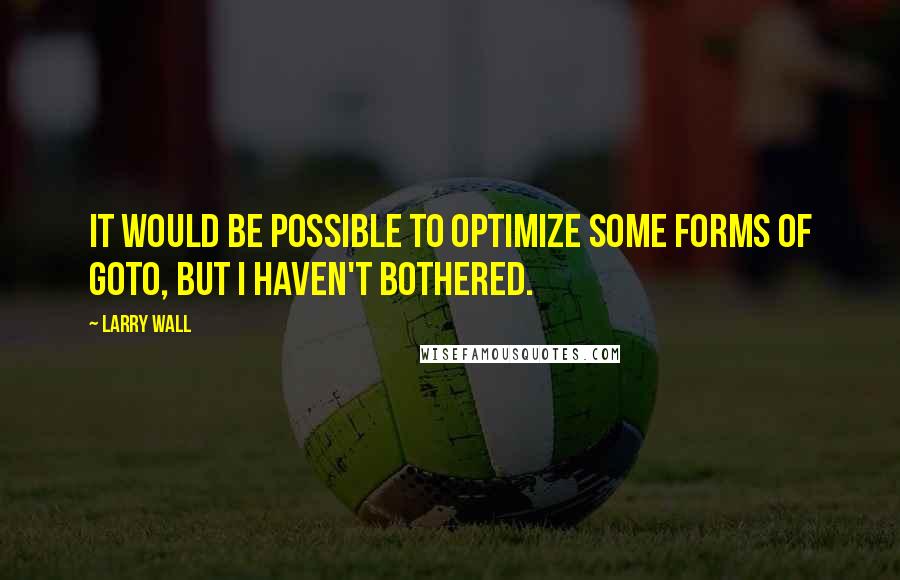 Larry Wall quotes: It would be possible to optimize some forms of goto, but I haven't bothered.