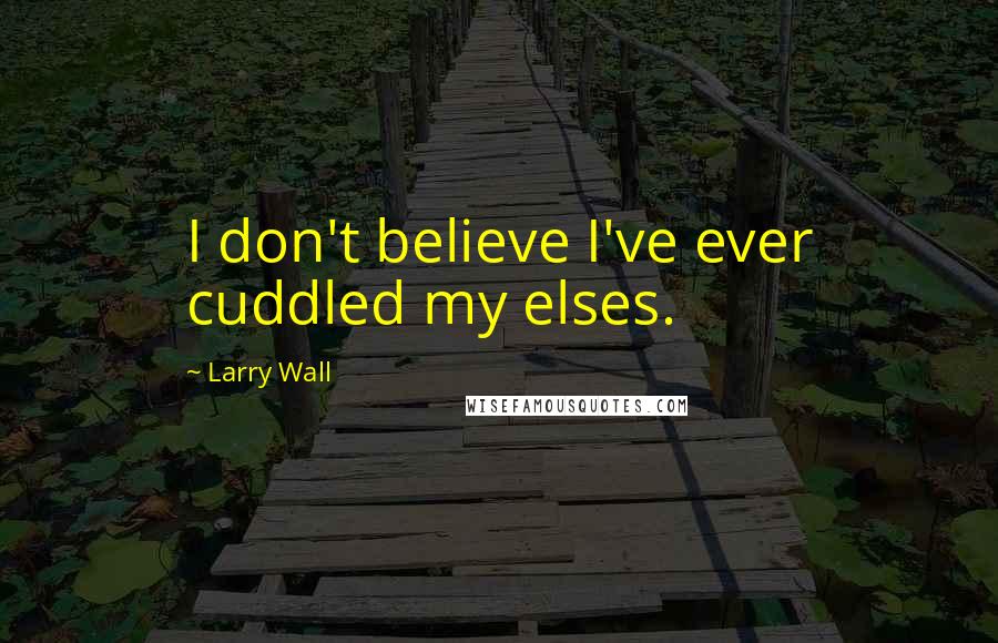 Larry Wall quotes: I don't believe I've ever cuddled my elses.