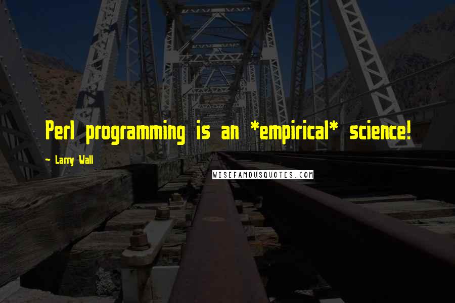 Larry Wall quotes: Perl programming is an *empirical* science!