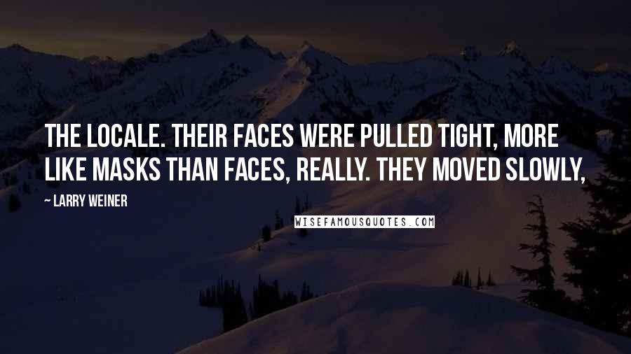 Larry Weiner quotes: the locale. Their faces were pulled tight, more like masks than faces, really. They moved slowly,