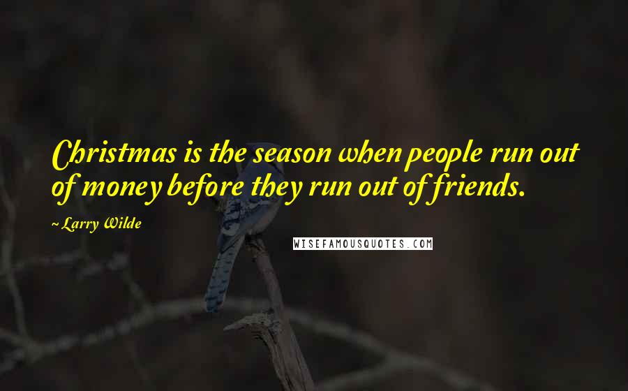 Larry Wilde quotes: Christmas is the season when people run out of money before they run out of friends.