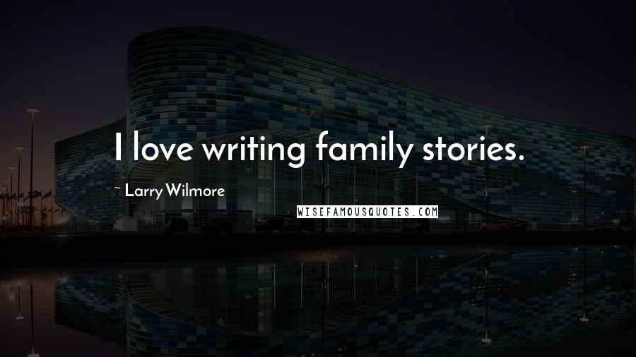 Larry Wilmore quotes: I love writing family stories.