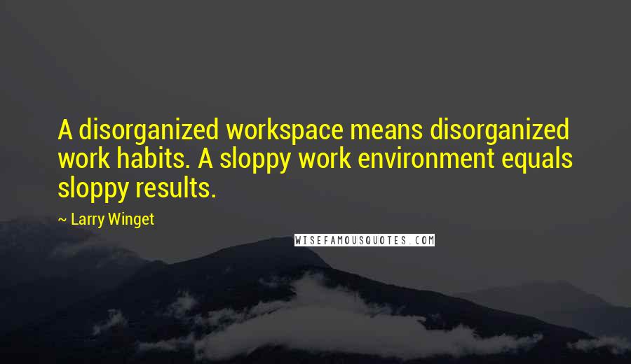 Larry Winget quotes: A disorganized workspace means disorganized work habits. A sloppy work environment equals sloppy results.