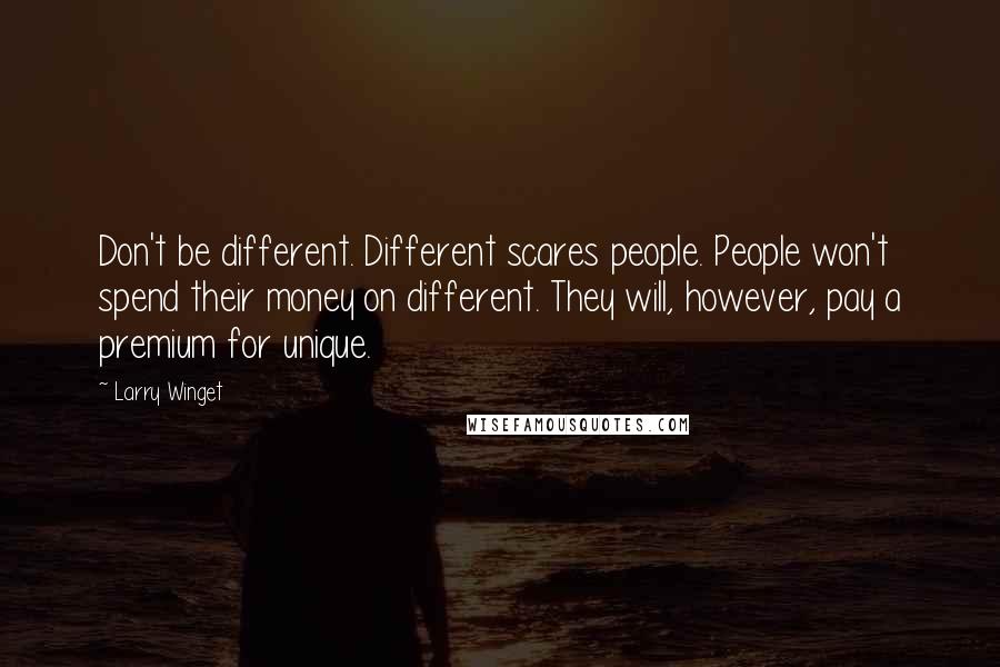 Larry Winget quotes: Don't be different. Different scares people. People won't spend their money on different. They will, however, pay a premium for unique.