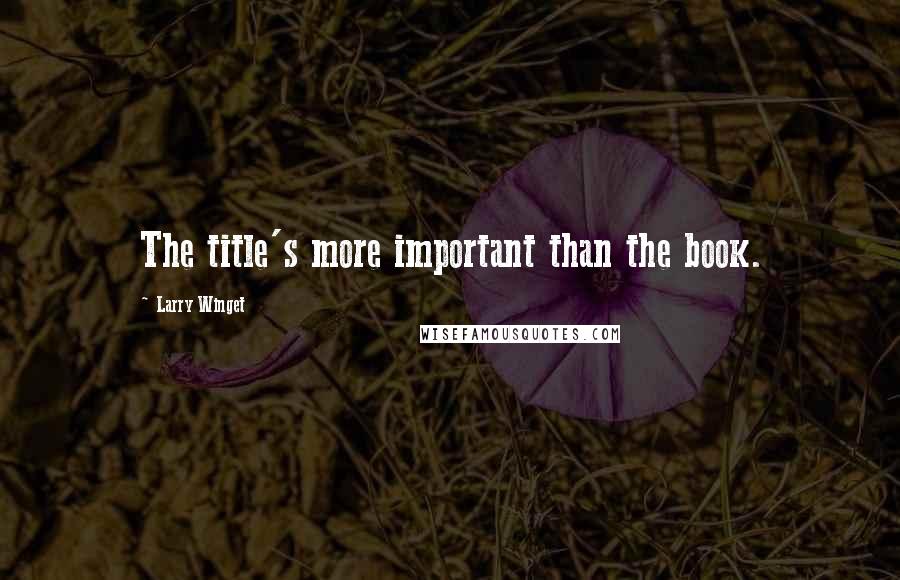 Larry Winget quotes: The title's more important than the book.