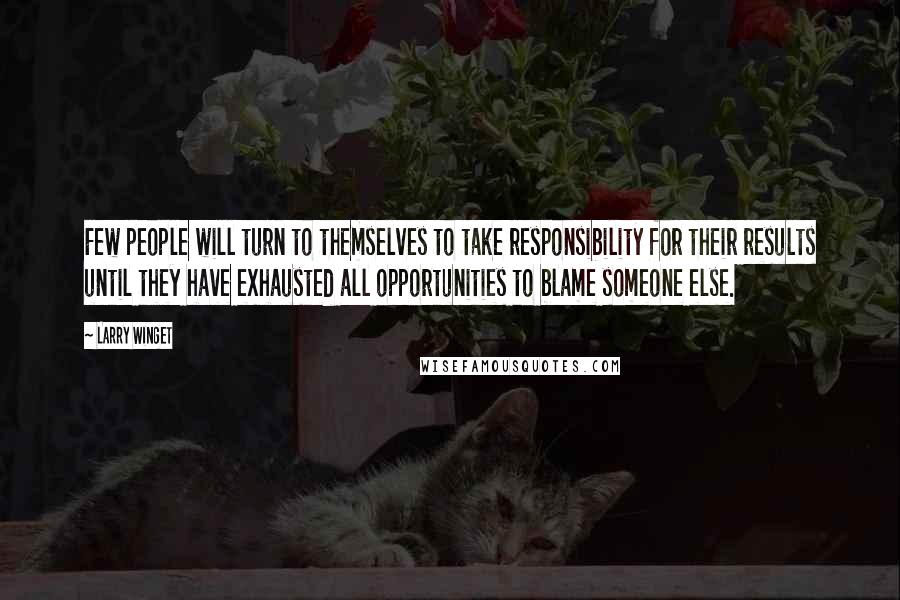 Larry Winget quotes: Few people will turn to themselves to take responsibility for their results until they have exhausted all opportunities to blame someone else.