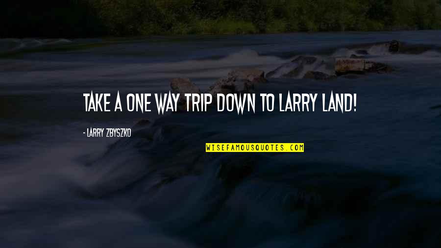 Larry Zbyszko Quotes By Larry Zbyszko: Take a one way trip down to Larry