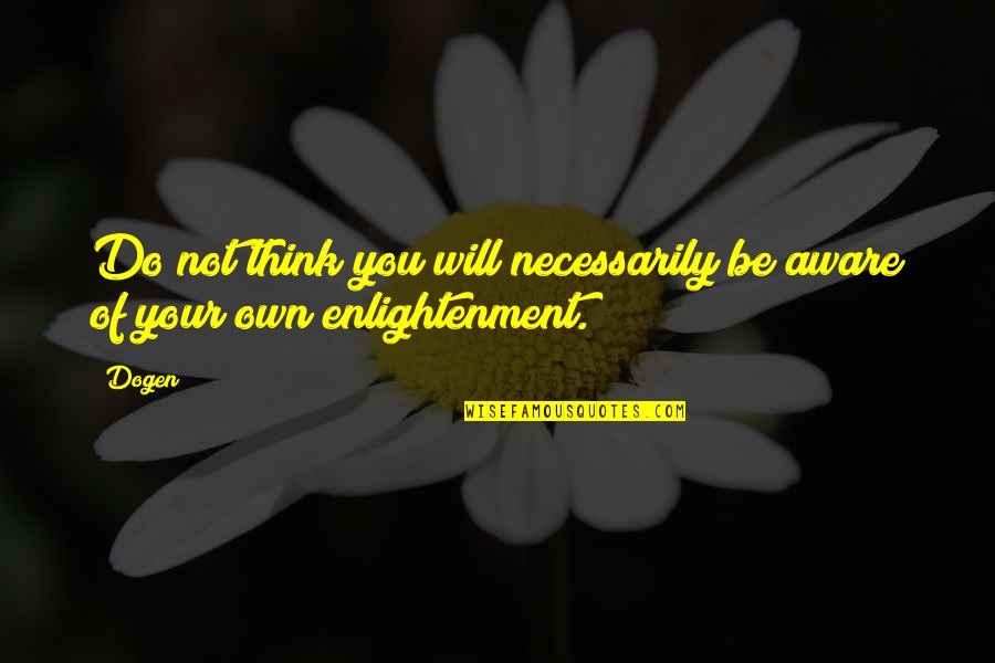 Larrymore Norfolk Quotes By Dogen: Do not think you will necessarily be aware
