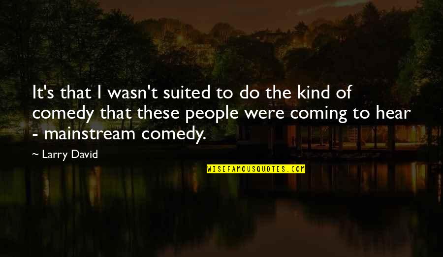 Larry's Quotes By Larry David: It's that I wasn't suited to do the
