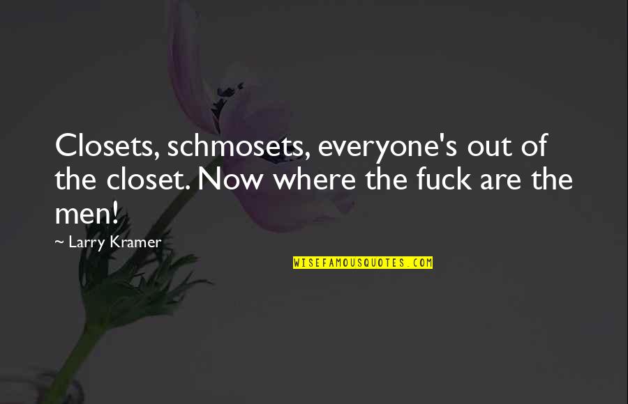 Larry's Quotes By Larry Kramer: Closets, schmosets, everyone's out of the closet. Now