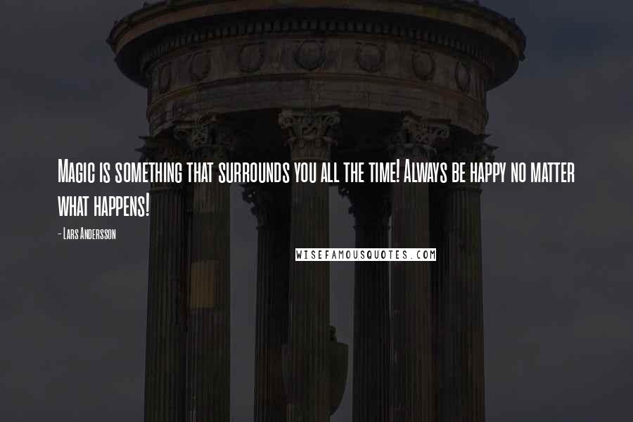 Lars Andersson quotes: Magic is something that surrounds you all the time! Always be happy no matter what happens!