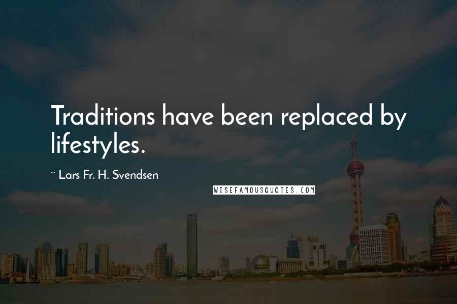 Lars Fr. H. Svendsen quotes: Traditions have been replaced by lifestyles.