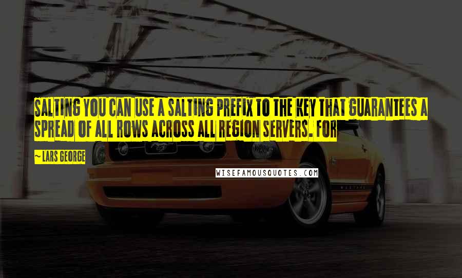 Lars George quotes: Salting You can use a salting prefix to the key that guarantees a spread of all rows across all region servers. For