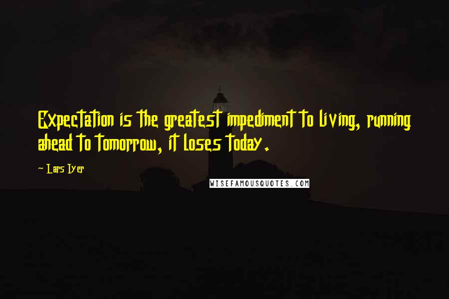 Lars Iyer quotes: Expectation is the greatest impediment to living, running ahead to tomorrow, it loses today.