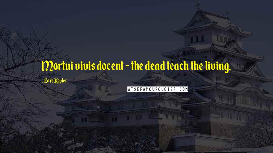 Lars Kepler quotes: Mortui vivis docent - the dead teach the living.