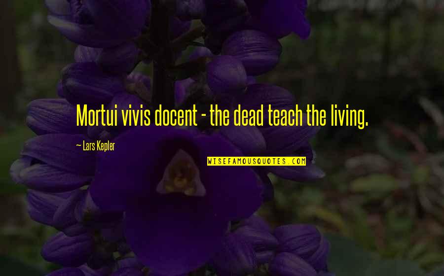 Lars Kepler Quotes By Lars Kepler: Mortui vivis docent - the dead teach the