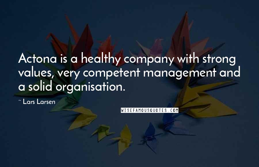 Lars Larsen quotes: Actona is a healthy company with strong values, very competent management and a solid organisation.