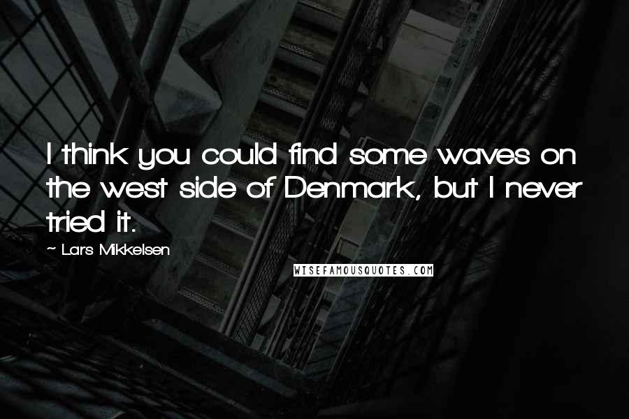 Lars Mikkelsen quotes: I think you could find some waves on the west side of Denmark, but I never tried it.