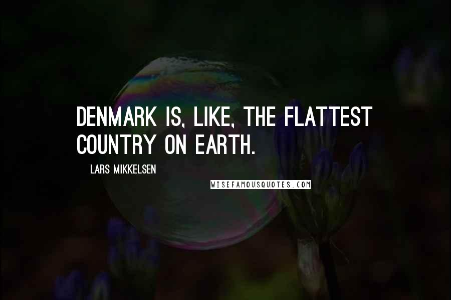 Lars Mikkelsen quotes: Denmark is, like, the flattest country on Earth.