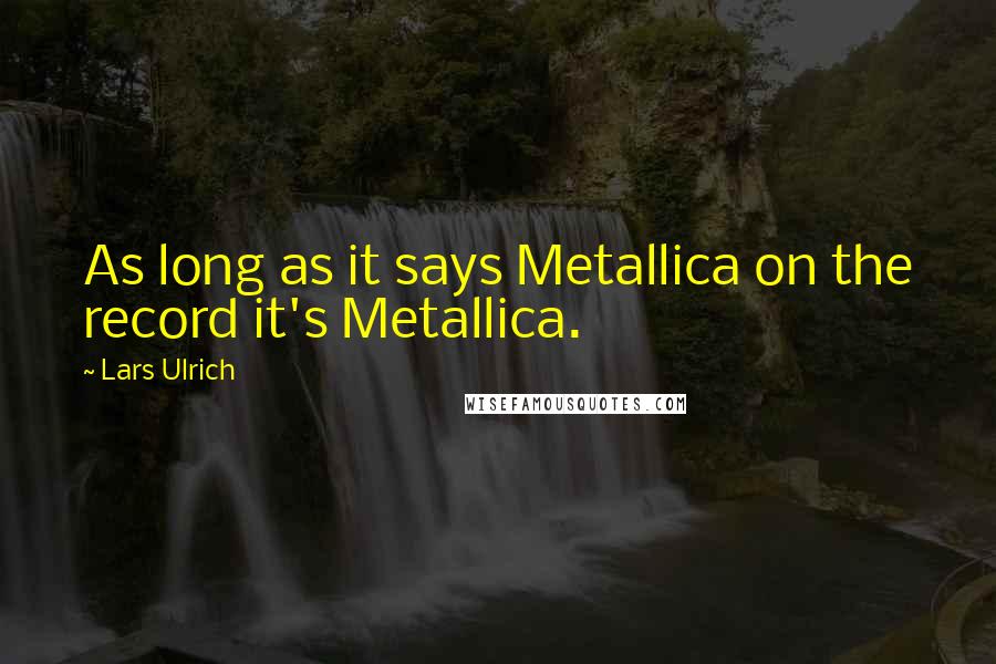 Lars Ulrich quotes: As long as it says Metallica on the record it's Metallica.