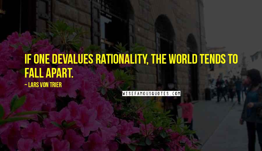 Lars Von Trier quotes: If one devalues rationality, the world tends to fall apart.