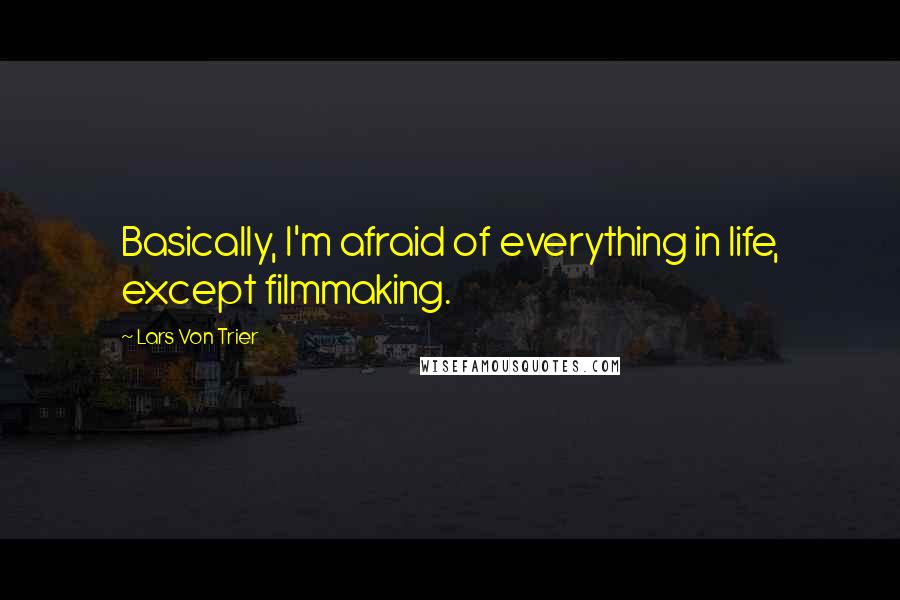 Lars Von Trier quotes: Basically, I'm afraid of everything in life, except filmmaking. Lars Von Trier quotes: Basically, I'm afraid of everything in life, except filmmaking.