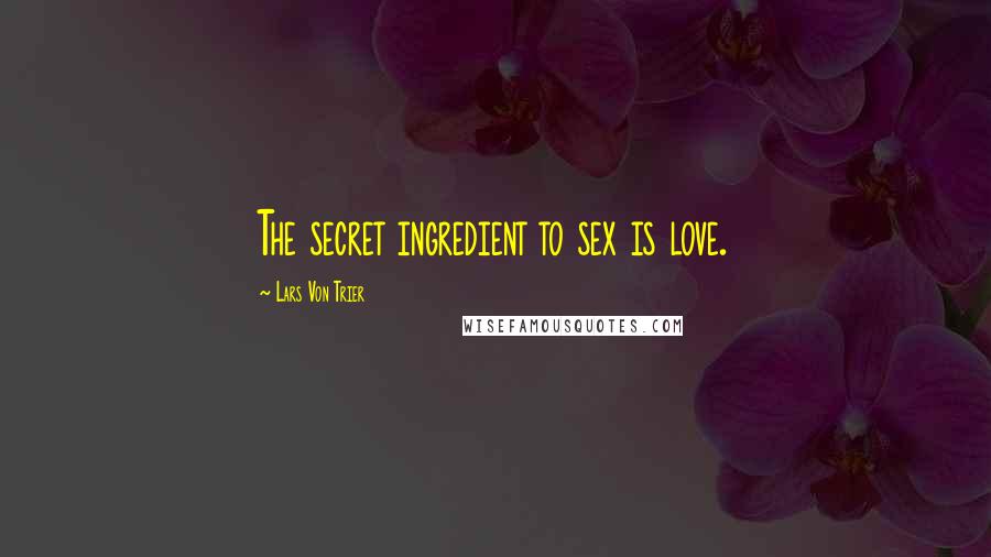 Lars Von Trier quotes: The secret ingredient to sex is love. Lars Von Trier quotes: The secret ingredient to sex is love.