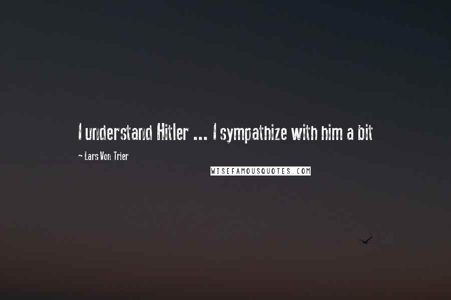Lars Von Trier quotes: I understand Hitler ... I sympathize with him a bit Lars Von Trier quotes: I understand Hitler ... I sympathize with him a bit