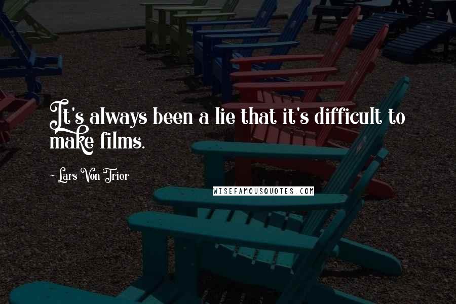 Lars Von Trier quotes: It's always been a lie that it's difficult to make films. Lars Von Trier quotes: It's always been a lie that it's difficult to make films.
