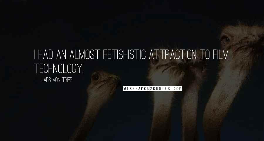 Lars Von Trier quotes: I had an almost fetishistic attraction to film technology. Lars Von Trier quotes: I had an almost fetishistic attraction to film technology.