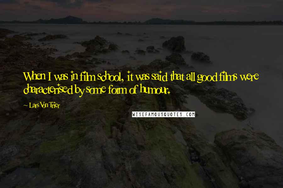 Lars Von Trier quotes: When I was in film school, it was said that all good films were characterised by some form of humour.