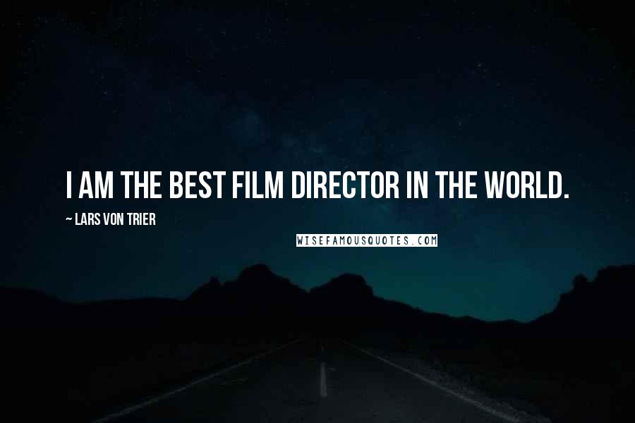 Lars Von Trier quotes: I am the best film director in the world.