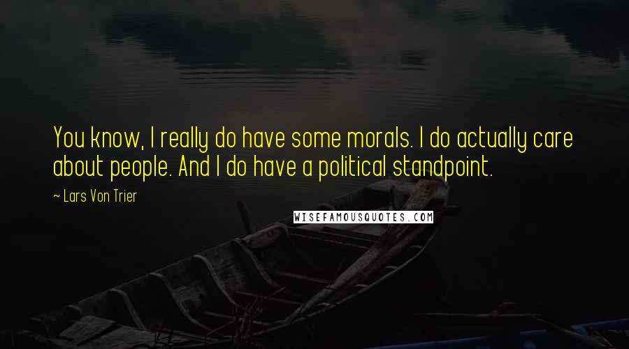 Lars Von Trier quotes: You know, I really do have some morals. I do actually care about people. And I do have a political standpoint. Lars Von Trier quotes: You know, I really do have some morals. I do actually care about people. And I do have a political standpoint.
