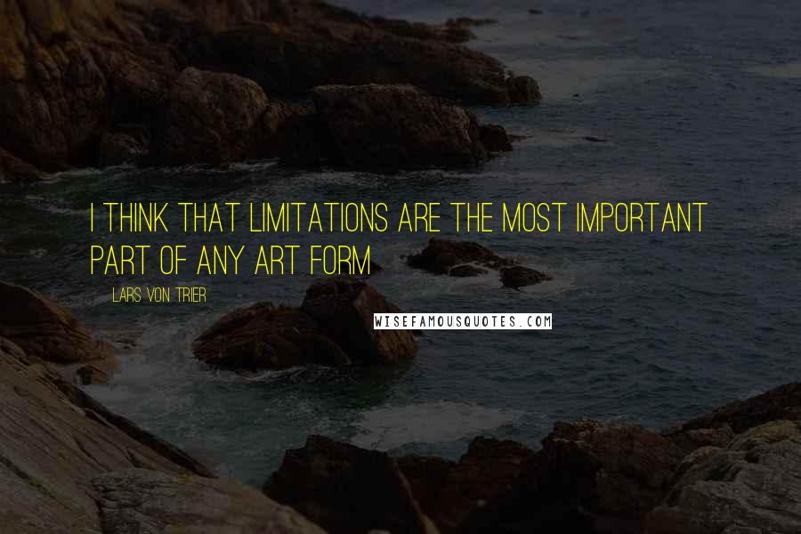 Lars Von Trier quotes: I think that limitations are the most important part of any art form Lars Von Trier quotes: I think that limitations are the most important part of any art form
