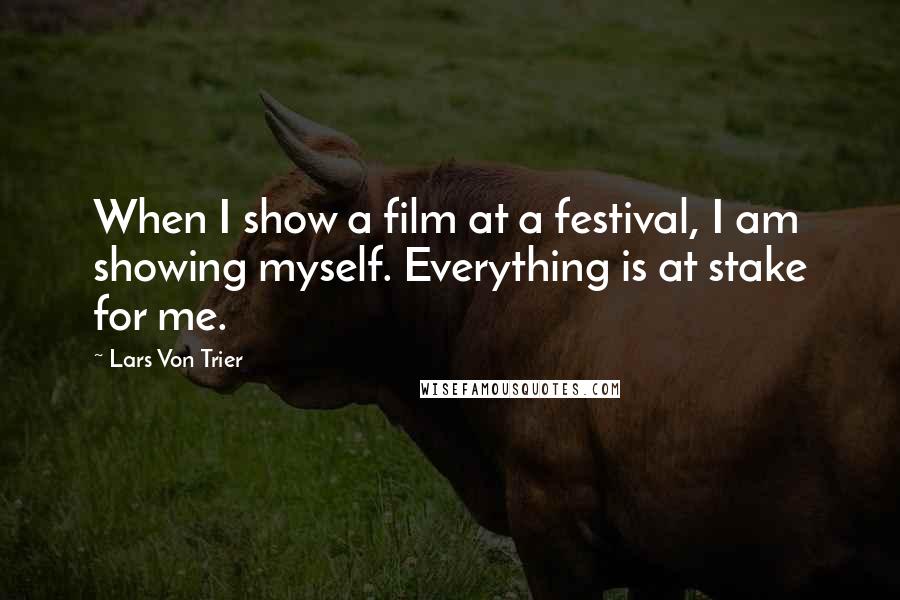 Lars Von Trier quotes: When I show a film at a festival, I am showing myself. Everything is at stake for me. Lars Von Trier quotes: When I show a film at a festival, I am showing myself. Everything is at stake for me.