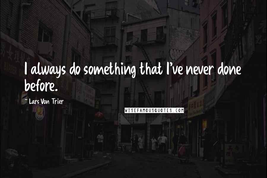 Lars Von Trier quotes: I always do something that I've never done before. Lars Von Trier quotes: I always do something that I've never done before.
