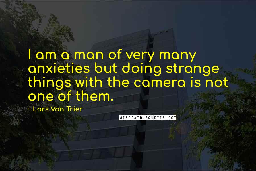 Lars Von Trier quotes: I am a man of very many anxieties but doing strange things with the camera is not one of them. Lars Von Trier quotes: I am a man of very many anxieties but doing strange things with the camera is not one of them.