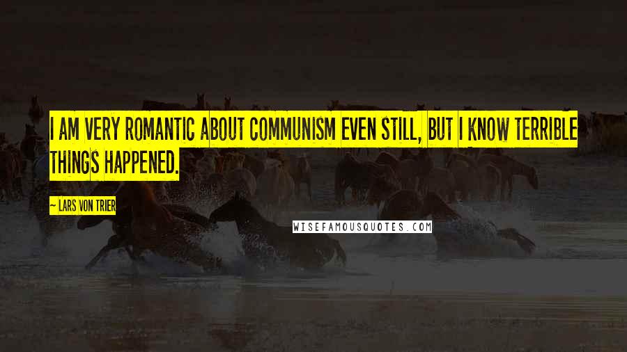 Lars Von Trier quotes: I am very romantic about communism even still, but I know terrible things happened. Lars Von Trier quotes: I am very romantic about communism even still, but I know terrible things happened.