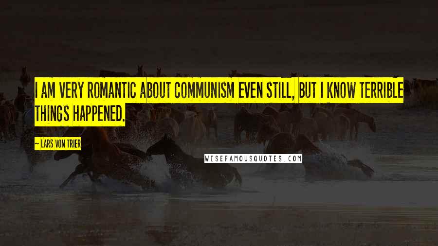 Lars Von Trier quotes: I am very romantic about communism even still, but I know terrible things happened.